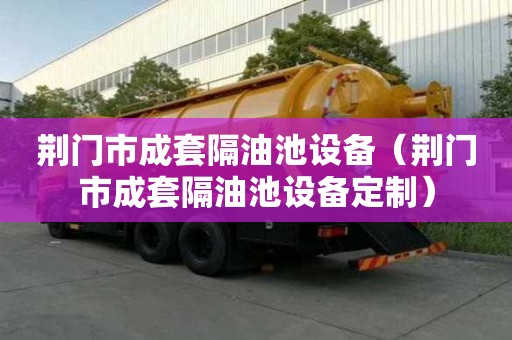 荊門市成套隔油池設(shè)備（荊門市成套隔油池設(shè)備定制）