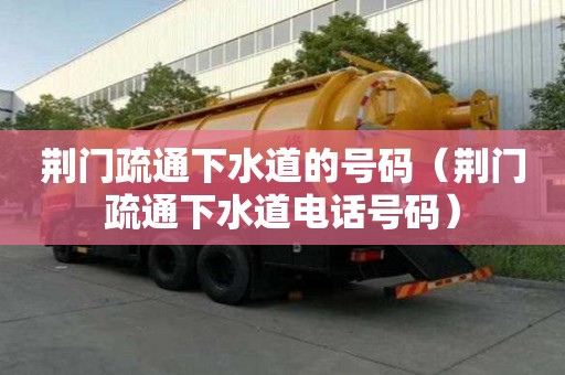 荊門疏通下水道的號碼（荊門疏通下水道電話號碼）