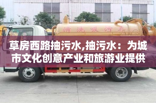 草房西路抽污水,抽污水：為城市文化創意產業和旅游業提供新機遇