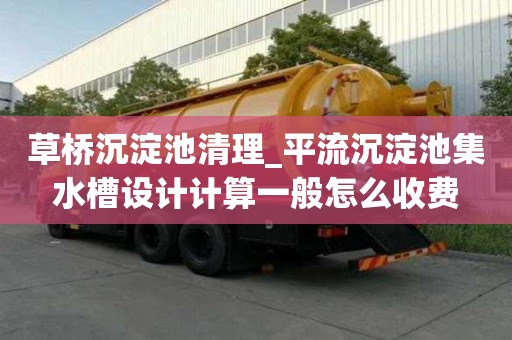 草橋沉淀池清理_平流沉淀池集水槽設計計算一般怎么收費