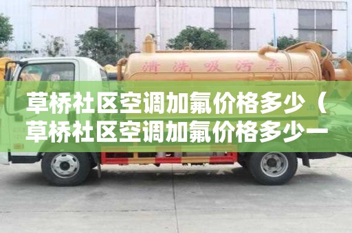 草橋社區(qū)空調(diào)加氟價格多少（草橋社區(qū)空調(diào)加氟價格多少一臺）