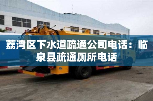 荔灣區下水道疏通公司電話：臨泉縣疏通廁所電話