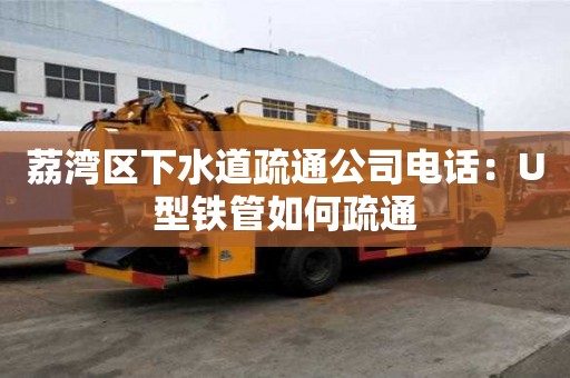 荔灣區(qū)下水道疏通公司電話：U型鐵管如何疏通