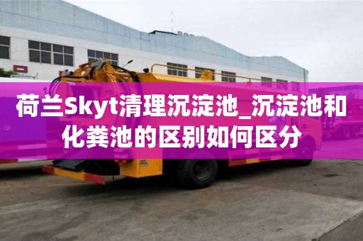 荷蘭Skyt清理沉淀池_沉淀池和化糞池的區別如何區分