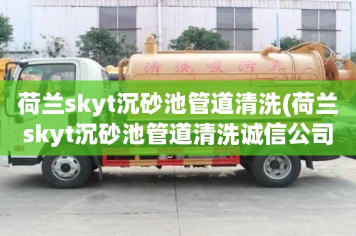 荷蘭skyt沉砂池管道清洗(荷蘭skyt沉砂池管道清洗誠信公司)