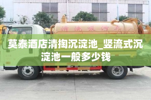 莫泰酒店清掏沉淀池_豎流式沉淀池一般多少錢