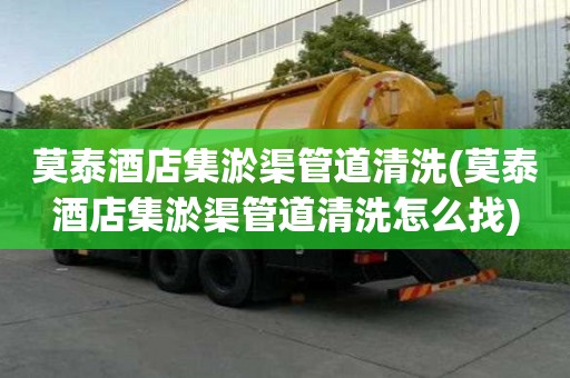 莫泰酒店集淤渠管道清洗(莫泰酒店集淤渠管道清洗怎么找)