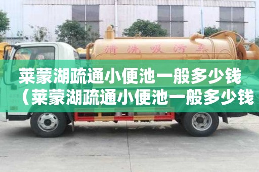 萊蒙湖疏通小便池一般多少錢（萊蒙湖疏通小便池一般多少錢一個）