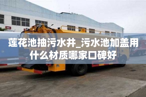 蓮花池抽污水井_污水池加蓋用什么材質哪家口碑好
