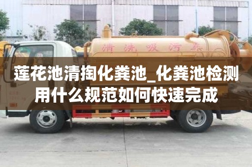 蓮花池清掏化糞池_化糞池檢測用什么規范如何快速完成