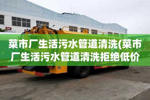 菜市廠生活污水管道清洗(菜市廠生活污水管道清洗拒絕低價)