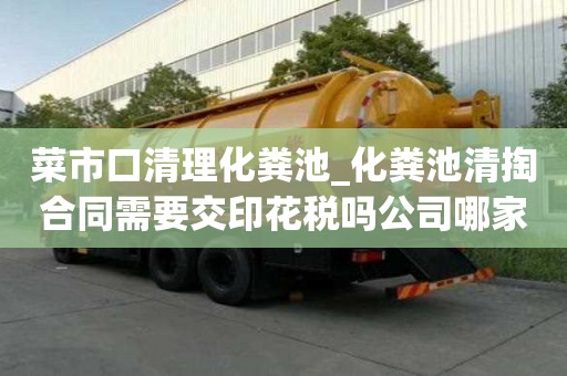 菜市口清理化糞池_化糞池清掏合同需要交印花稅嗎公司哪家好