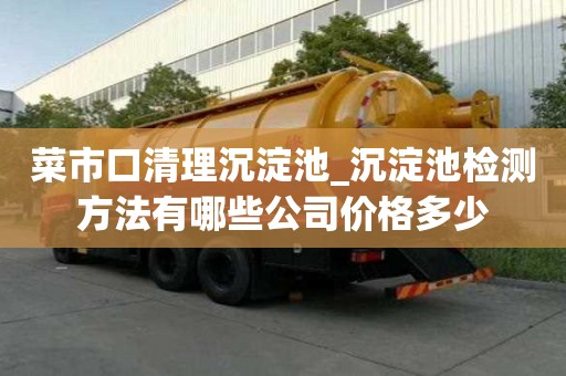 菜市口清理沉淀池_沉淀池檢測方法有哪些公司價格多少