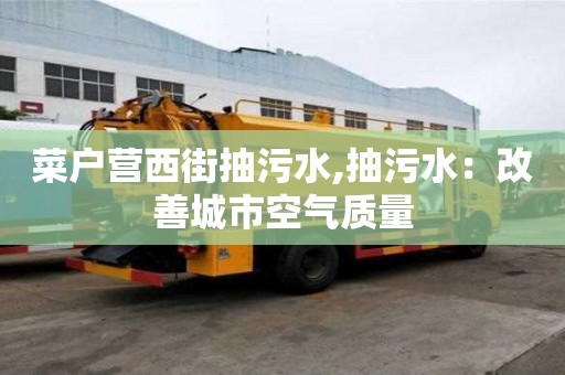 菜戶營西街抽污水,抽污水：改善城市空氣質量