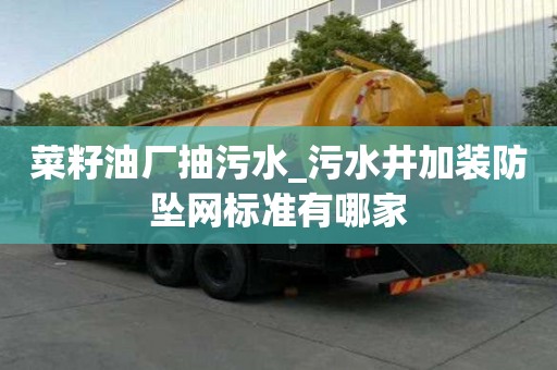 菜籽油廠抽污水_污水井加裝防墜網(wǎng)標準有哪家