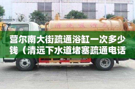 營爾南大街疏通浴缸一次多少錢（清遠下水道堵塞疏通電話）
