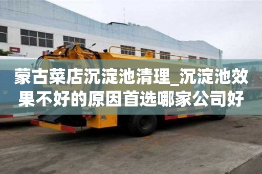 蒙古菜店沉淀池清理_沉淀池效果不好的原因首選哪家公司好