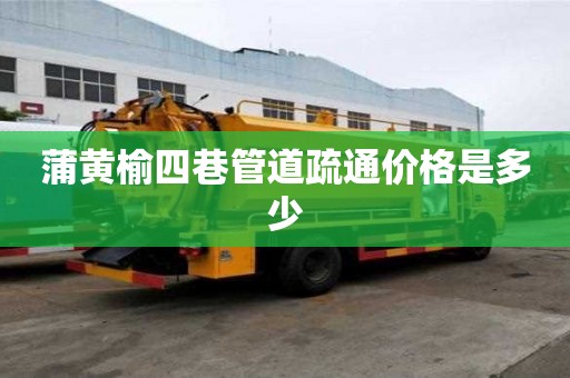 蒲黃榆四巷管道疏通價格是多少 蒲黃榆四巷管道疏通價格是多少