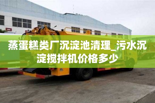 蒸蛋糕類廠沉淀池清理_污水沉淀攪拌機價格多少