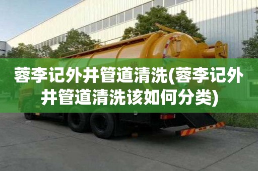 蓉李記外井管道清洗(蓉李記外井管道清洗該如何分類)