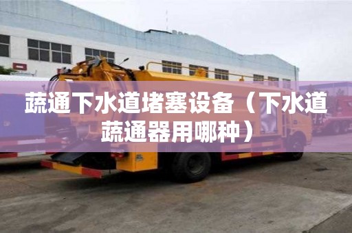 蔬通下水道堵塞設備（下水道蔬通器用哪種）