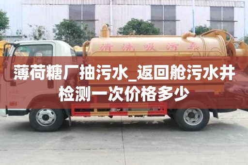 薄荷糖廠抽污水_返回艙污水井檢測(cè)一次價(jià)格多少