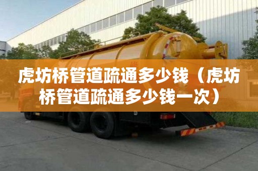 虎坊橋管道疏通多少錢（虎坊橋管道疏通多少錢一次）