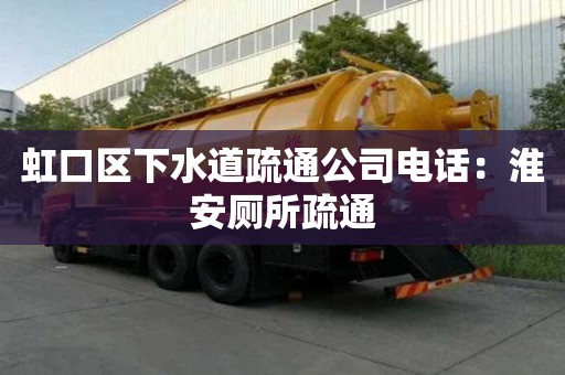 虹口區下水道疏通公司電話：淮安廁所疏通