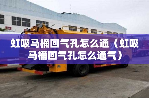 虹吸馬桶回氣孔怎么通（虹吸馬桶回氣孔怎么通氣）