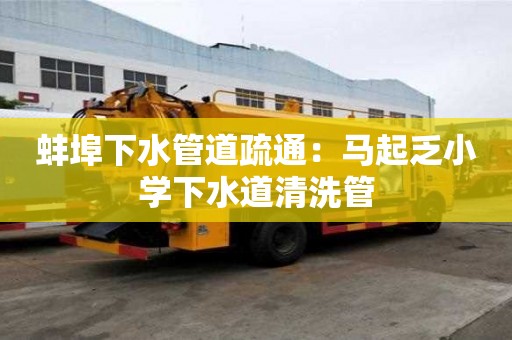 蚌埠下水管道疏通：馬起乏小學下水道清洗管
