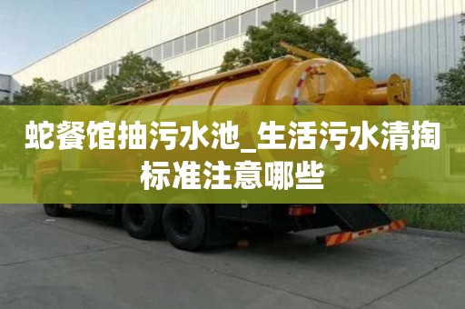 蛇餐館抽污水池_生活污水清掏標準注意哪些