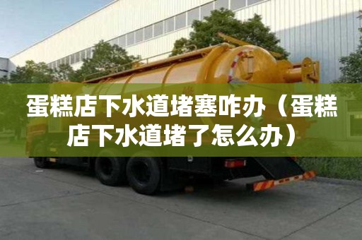 蛋糕店下水道堵塞咋辦（蛋糕店下水道堵了怎么辦）