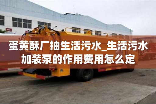 蛋黃酥廠抽生活污水_生活污水加裝泵的作用費(fèi)用怎么定
