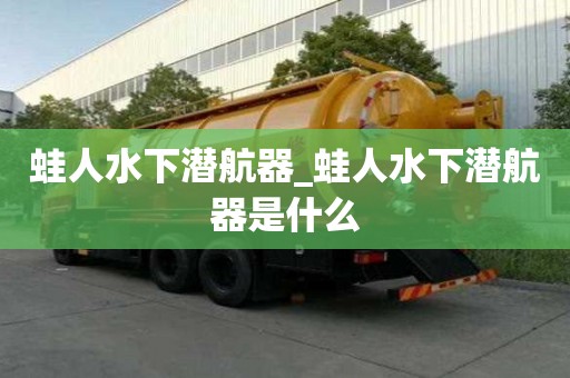 蛙人水下潛航器_蛙人水下潛航器是什么 蛙人水下潛航器_蛙人水下潛航器是什么