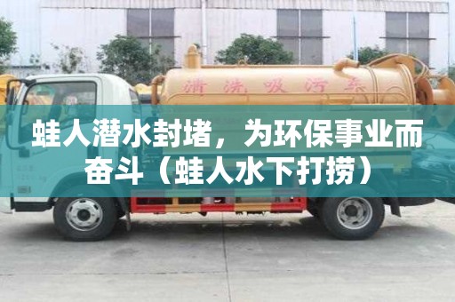 蛙人潛水封堵，為環(huán)保事業(yè)而奮斗（蛙人水下打撈）