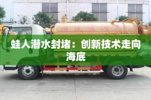 蛙人潛水封堵:創新技術走向海底 蛙人潛水封堵:創新技術走向海底