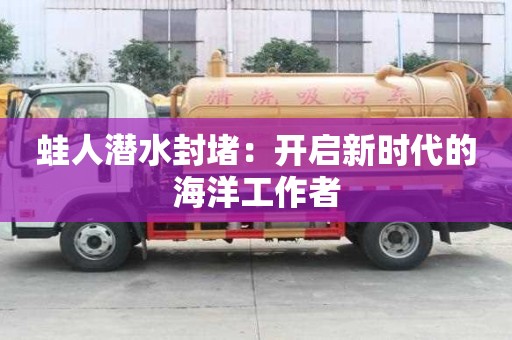 蛙人潛水封堵：開啟新時代的海洋工作者