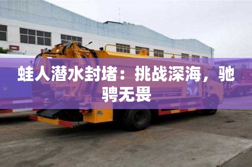 蛙人潛水封堵：挑戰深海，馳騁無畏