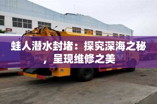蛙人潛水封堵：探究深海之秘，呈現維修之美