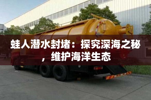 蛙人潛水封堵：探究深海之秘，維護海洋生態