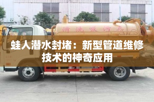 蛙人潛水封堵：新型管道維修技術(shù)的神奇應(yīng)用