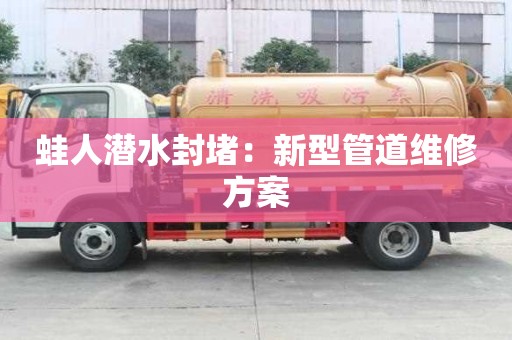 蛙人潛水封堵：新型管道維修方案