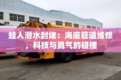 蛙人潛水封堵：海底管道維修，科技與勇氣的碰撞