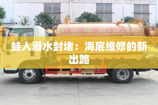 蛙人潛水封堵：海底維修的新出路