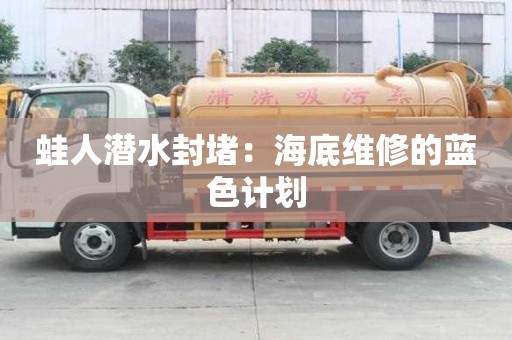 蛙人潛水封堵：海底維修的藍色計劃
