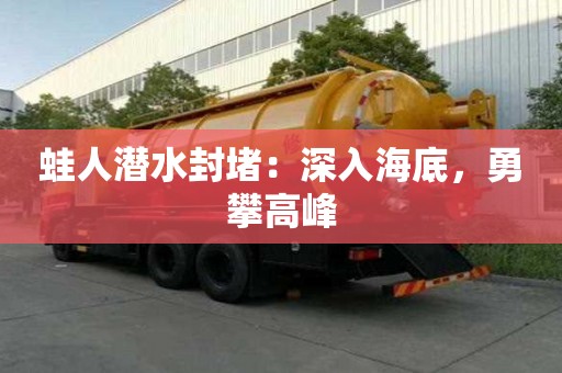 蛙人潛水封堵:深入海底,勇攀高峰 蛙人潛水封堵:深入海底,勇攀高峰