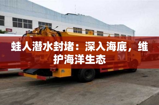 蛙人潛水封堵:深入海底,維護海洋生態 蛙人潛水封堵:深入海底,維護海洋生態