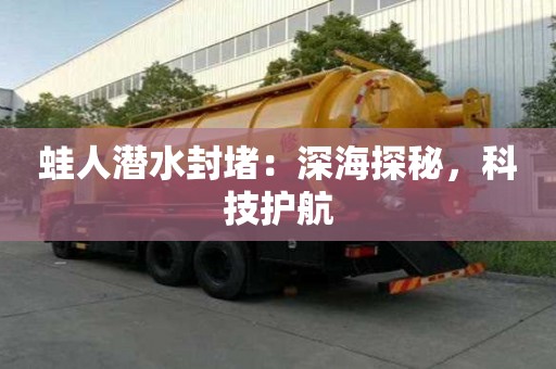 蛙人潛水封堵：深海探秘，科技護(hù)航