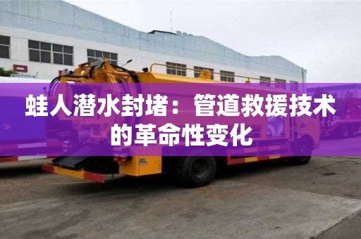 蛙人潛水封堵：管道救援技術(shù)的革命性變化