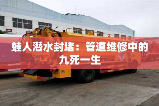 蛙人潛水封堵:管道維修中的九死一生 蛙人潛水封堵:管道維修中的九死一生